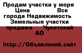 Продам участки у моря  › Цена ­ 500 000 - Все города Недвижимость » Земельные участки продажа   . Чукотский АО